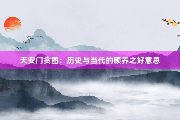 天安门贪图：历史与当代的颐养之好意思