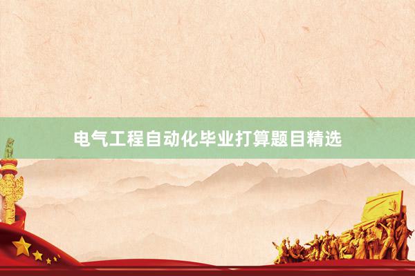 电气工程自动化毕业打算题目精选