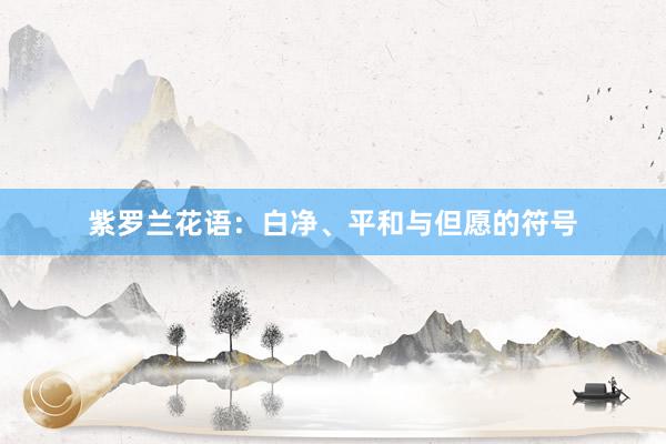 紫罗兰花语：白净、平和与但愿的符号