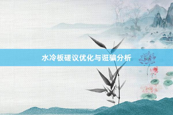 水冷板磋议优化与诳骗分析
