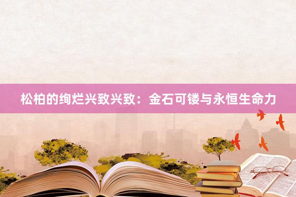 松柏的绚烂兴致兴致：金石可镂与永恒生命力