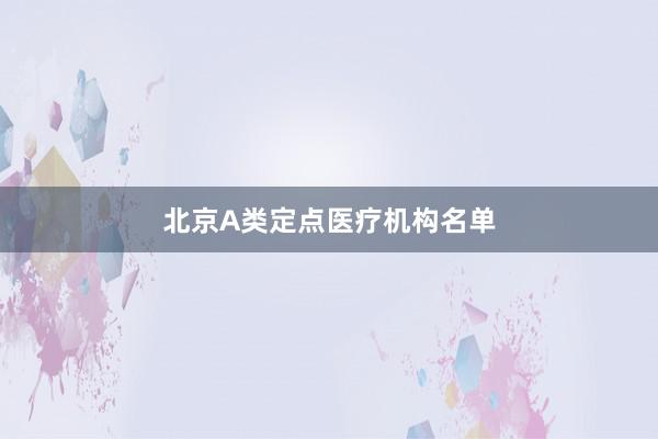 北京A类定点医疗机构名单