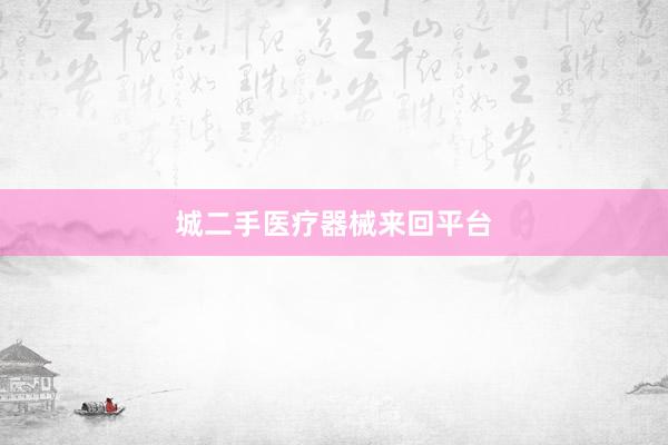 城二手医疗器械来回平台